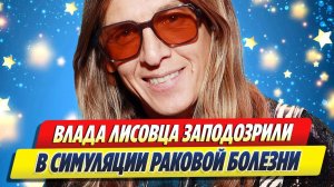 Новости Шоу-Бизнеса ★ Влада Лисовца заподозрили в симуляции раковой болезни