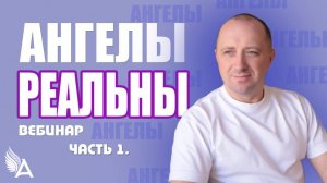 Вебинар «АНГЕЛЫ РЕАЛЬНЫ. ЧАСТЬ 1» – Михаил Агеев