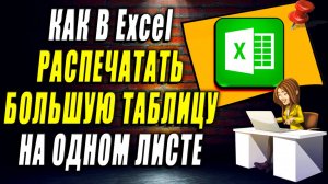 Как распечатать Большую таблицу на Одном листе в Эксель.