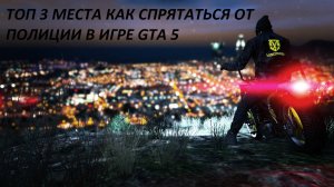 ТОП 3 МЕСТА КАК СПРЯТАТЬСЯ ОТ ПОЛИЦИИ В ИГРЕ GTA 5