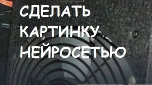 Как сделать картинку нейросетью?