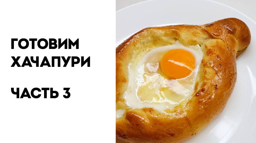 Часть 3 | Готовим вкуснейший хачапури – простой и проверенный рецепт!