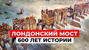 Легендарный Лондонский мост: 600 лет жизни, пожаров и эмиграции в Аризону