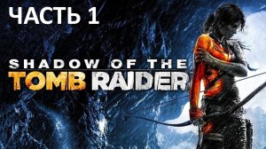 SHADOW OF THE TOMB RAIDER - ЧАСТЬ 1 - ОПЯТЬ ЛАРКЕ ДОМЕ НЕ СИДИТСЯ