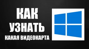 Как узнать какая видеокарта стоит на компьютере