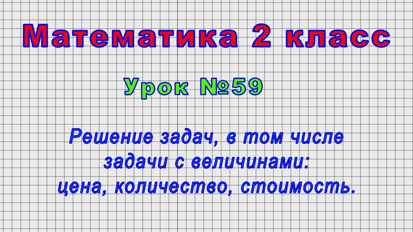 Математика 2 класс (Урок№59 - Решение задач, в том числе задачи с величинами: цена, кол., стоим.)