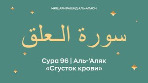 Сура 96 Аль-‘Аляк — Сгусток крови, араб. سورة الـعلق. Читает Миша́ри ибн Ра́шид аль-Афа́си.