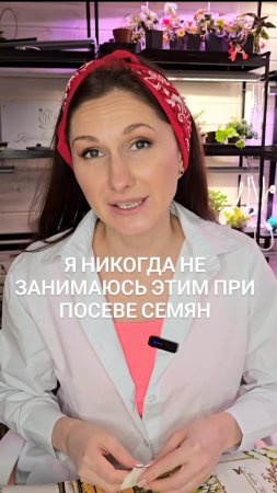 Никогда не делаю это при посеве семян.
