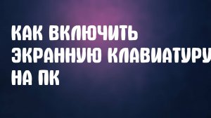 Как Включить Экранную Клавиатуру на ПК, Компьютере и Ноутбуке