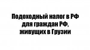 Подоходный налог в РФ для граждан РФ, живущих в Грузии