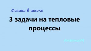 3 задачи на тепловые процессы - 8-11 - Физика в школе