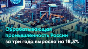 Обрабатывающая промышленность России за три года выросла на 18,3%