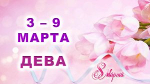 ♍ ДЕВА. 💐 С 3 по 9 МАРТА 2025 г. 🎁 Подробный Таро-прогноз 💖