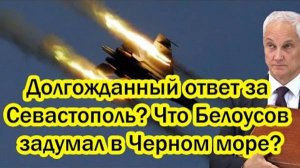 ВОТ ВАМ ОТВЕТКА! ЧТО ЗАДУМАЛ БЕЛОУСОВ В ЧЕРНОМ МОРЕ?
