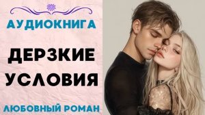 ДЕРЗКИЕ УСЛОВИЯ. АУДИОКНИГА. ЛЮБОВНЫЙ РОМАН