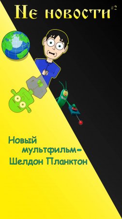 Не новости - 2 Выпуск: Новый мультфильм - "Шелдон Планктон" из мира Спанч Боба