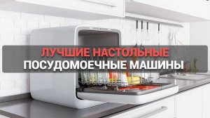 Лучшие настольные посудомоечные машины 🔥: ТОП–6 компактных моделей для дома! 🚀