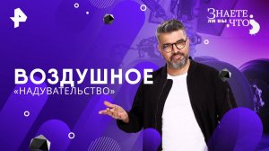 Воздушное «надувательство» — Знаете ли вы, что? (02.03.2025)