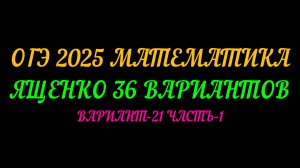 ОГЭ-2025 МАТЕМАТИКА ЯЩЕНКО 36 ВАРИАНТОВ. ВАРИАНТ-21 ЧАСТЬ-1