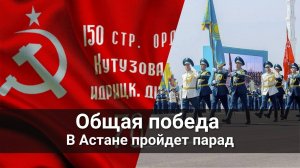 Общая Победа - в Астане пройдет военный парад