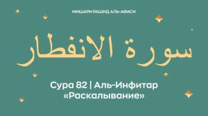 Сура 82 Аль-Инфитар — Раскалывание, араб. سورة الانفطار. Читает Миша́ри ибн Ра́шид аль-Афа́си.