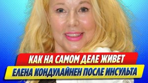Новости Шоу-Бизнеса ★ Как на самом деле живет Елена Кондулайнен после инсульта