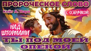 ПРОРОЧЕСКОЕ СЛОВО
«ТЫ ПОД МОЕЙ ОПЕКОЙ». НАД ШТОРМАМИ. С озвучкой
Кейт А. Паул