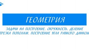 7 класс -  Геометрия - Задачи на построение. Окружность. Деление отрезка пополам.