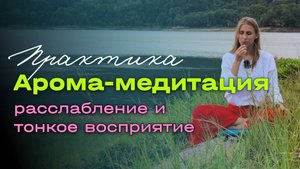 Арома-медитация: расслабление и тонкое восприятие.