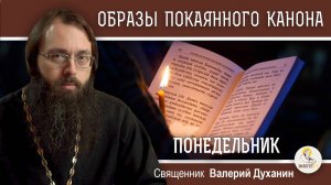 ОБРАЗЫ ВЕЛИКОГО ПОКАЯННОГО КАНОНА. ПОНЕДЕЛЬНИК. Священник Валерий Духанин