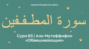 Сура 83 Аль-Мутаффифин — Обвешивающие, араб. سورة المطـفـفين. Читает Миша́ри ибн Ра́шид аль-Афа́си.