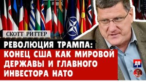 Скотт Риттер: Революция Трампа: конец США как мировой державы и главного инвестора НАТО
