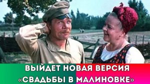 Новая Версия Фильма Свадьба в Малиновке Выйдет Уже в Этом Году