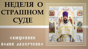 Неделя о Страшном Суде. Как спастись? Христос в КАЖДОМ человеке. Священник Иоанн Лазурченко.