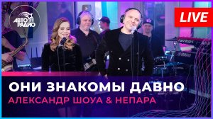 Александр Шоуа & Непара - Они Знакомы Давно (LIVE @ Авторадио)