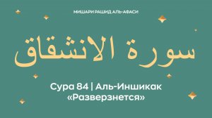 Сура 84 Аль-Иншикак — Разверзнется, араб. سورة الانشقاق. Читает Миша́ри ибн Ра́шид аль-Афа́си.