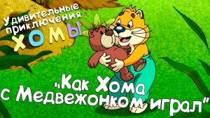 Удивительные приключения Хомы: Как Хома с Медвежонком играл