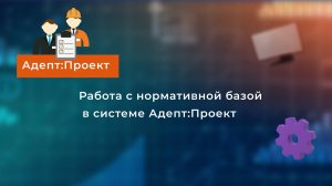 Как работать с нормативной базой в "Адепт:Проект 2025"