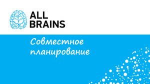 Совместное планирование.  Открытый вебинар компании All Brains