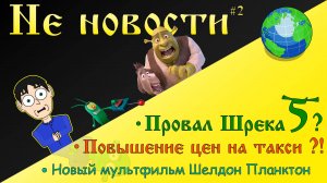 Не новости - 2 Выпуск: Провал Шрека 5 ? Повышают цены на такси?! Новый мультфильм по миру Спанч Боба