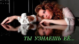 Ты узнаешь её, сл. Т. Никитина, муз., автор ролика и исп. Н. Ильин