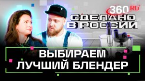 Сделано в России. Тест-драйв блендеров: какой выбрать. Приказчикова. Сидельников