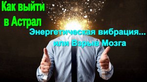 Как выйти в Астрал. Энергетическая вибрация в мозжечке или Взрыв Мозга ✅- обсуждаем