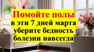 Помойте полы в 7 дней марта, уберите бедность. Ритуал на привлечение денег