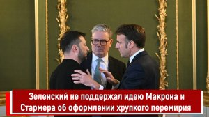 Зеленский не поддержал идею Макрона и Стармера об оформлении хрупкого перемирия