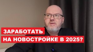 ЗАРАБОТАТЬ НА НОВОСТРОЙКЕ В 2025 ГОДУ? И другие ответы на ваши вопросы