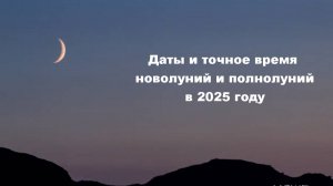 Даты и точное время начала новолуний и полнолуний в 2025 году