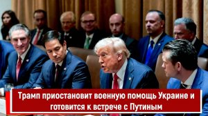 Трамп приостановит военную помощь Украине и готовится к встрече с Путиным
