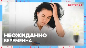 НЕОЖИДАННО БЕРЕМЕННА | Доктор 24