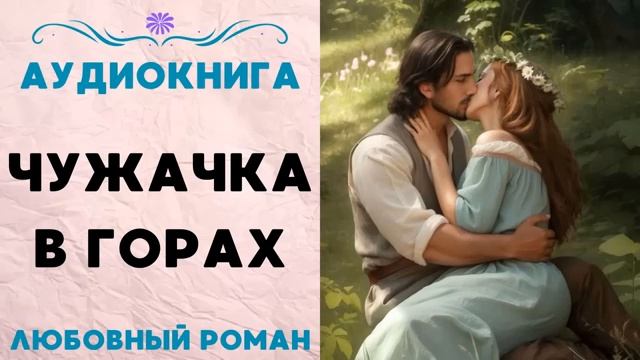 ЧУЖАЧКА В ГОРАХ. АУДИОКНИГА. ЛЮБОВНЫЙ РОМАН смотреть онлайн